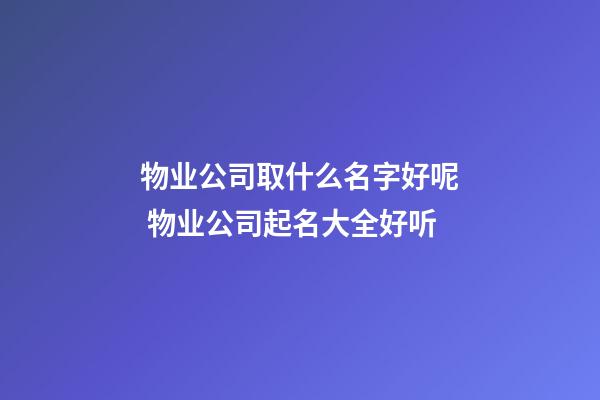 物业公司取什么名字好呢 物业公司起名大全好听